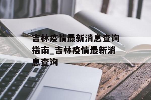吉林疫情最新消息查询指南_吉林疫情最新消息查询 吉林疫情最新消息查询指南_吉林疫情最新消息查询